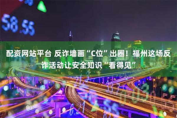 配资网站平台 反诈墙画“C位”出圈！福州这场反诈活动让安全知识“看得见”