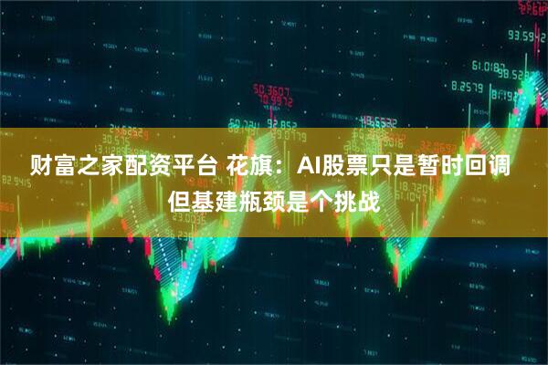 财富之家配资平台 花旗：AI股票只是暂时回调 但基建瓶颈是个挑战