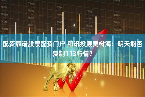 配资靠谱股票配资门户 和讯投顾莫树海：明天能否复制113行情？