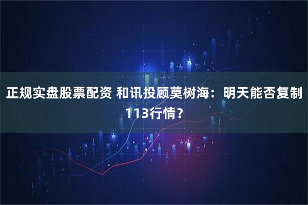 正规实盘股票配资 和讯投顾莫树海：明天能否复制113行情？