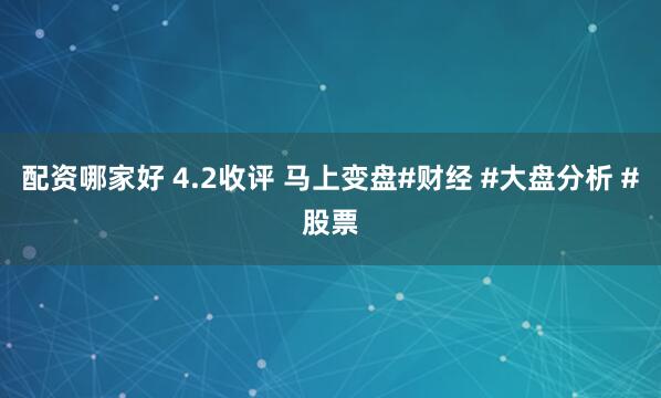 配资哪家好 4.2收评 马上变盘#财经 #大盘分析 #股票