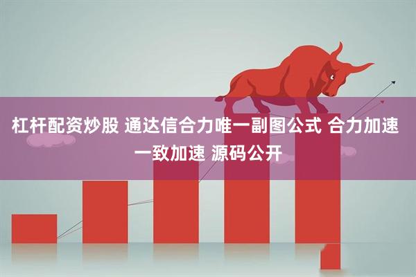 杠杆配资炒股 通达信合力唯一副图公式 合力加速 一致加速 源码公开