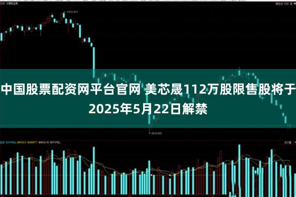 中国股票配资网平台官网 美芯晟112万股限售股将于2025年5月22日解禁