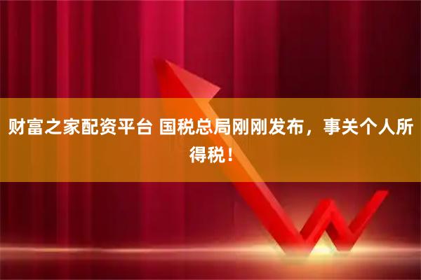 财富之家配资平台 国税总局刚刚发布，事关个人所得税！