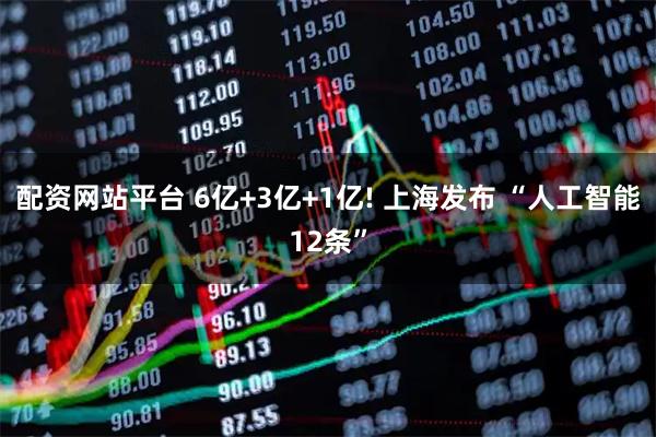 配资网站平台 6亿+3亿+1亿! 上海发布 “人工智能12条”
