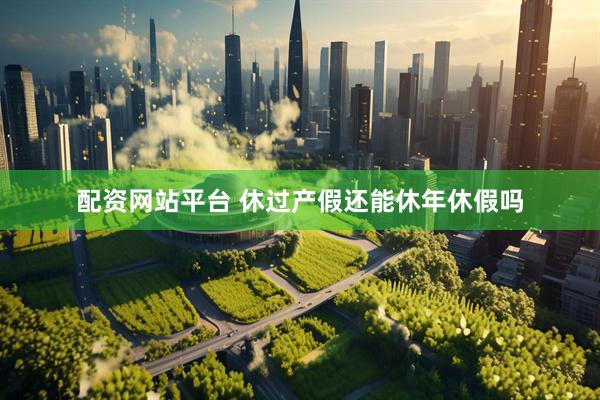 配资网站平台 休过产假还能休年休假吗